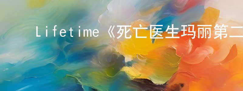 蔡敏欣的动漫综艺大全,Lifetime《死亡医生玛丽第二季》迅雷下载/在线观看/百度云-犯罪/历史载-美剧天堂